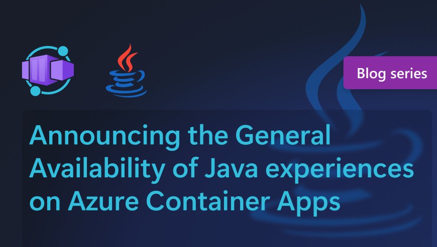 Announcing the General Availability of Java experiences on Azure Container Apps