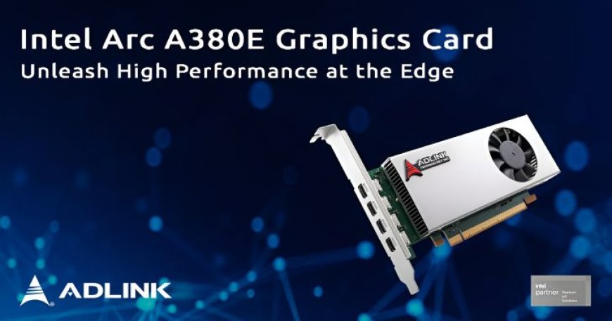 Intel Arc A380E Debuts In ADLINK’s Low-Profile Design: Single-Slot GPU With 4 DisplayPorts