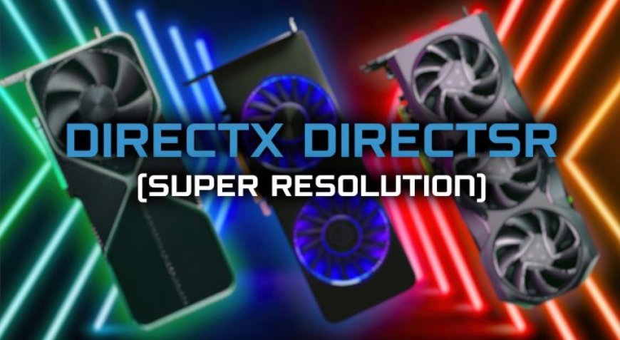 Microsoft DirectSR To Make Super Resolution Tech Integration Into Games Seamless For Devs, Supports NVIDIA DLSS, AMD FSR, Intel XeSS