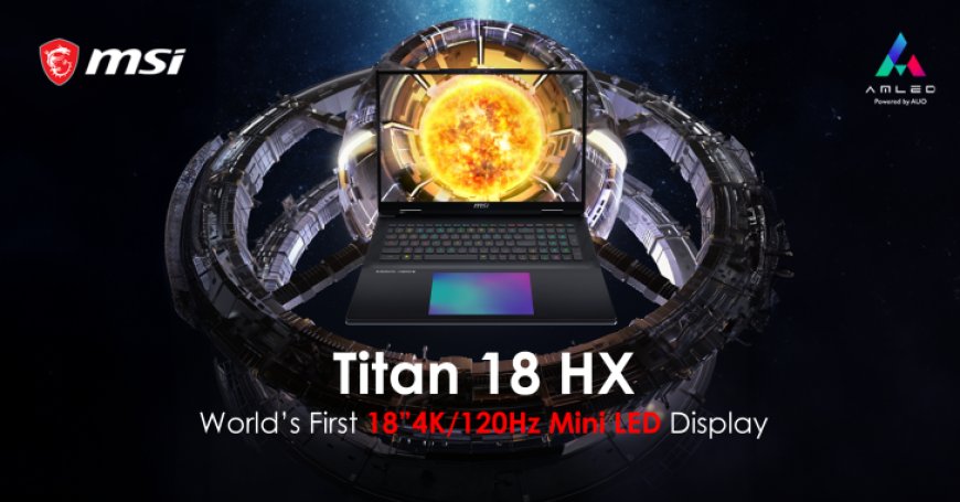 MSI Titan 18 HX Gaming Laptop Is A Portable Gaming PC: World’s First 18″ 4K 120Hz MiniLED Display, Core i9-14900HX & RTX 4090