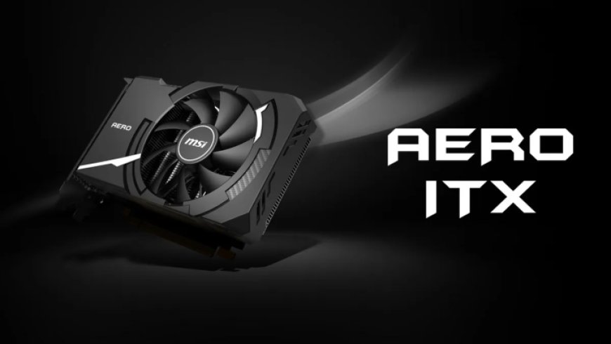 MSI Finally Offers GeForce RTX 4060 GPUs In Mini-ITX Flavors With AERO-ITX Designs