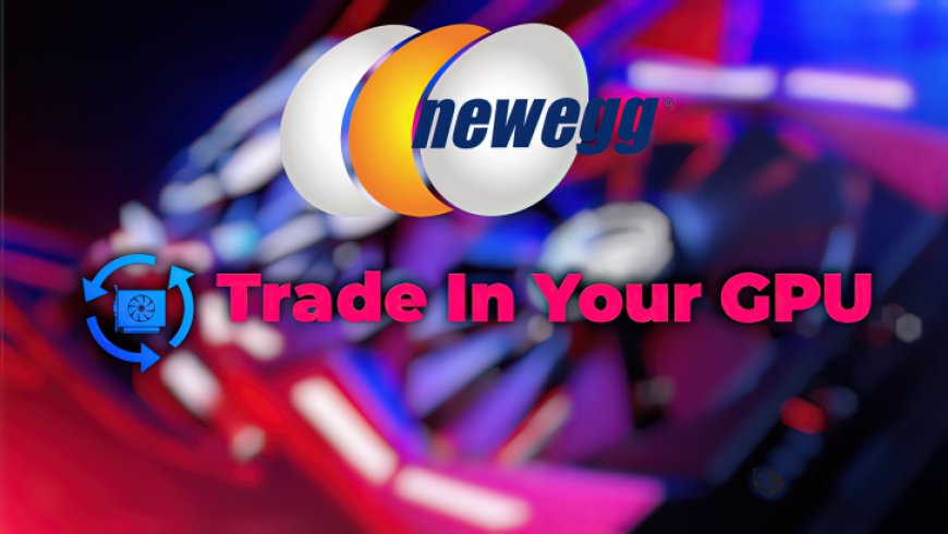 Newegg Lets PC Gamers Trade-In Their Older GPUs For Some Cash Through New Program