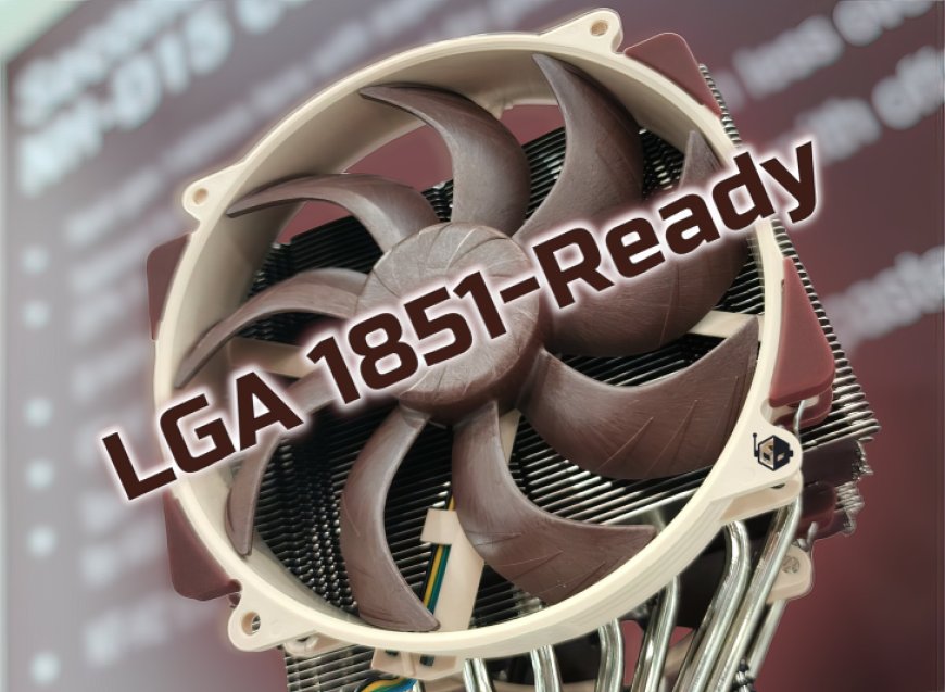 Noctua Coolers Are Ready For Intel’s Next-Gen LGA 1851 Socket Even If The CPUs Are A Year Away